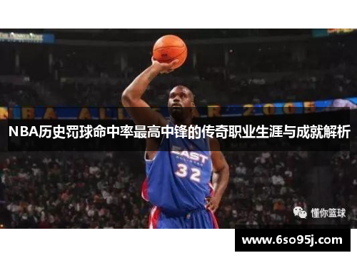 NBA历史罚球命中率最高中锋的传奇职业生涯与成就解析